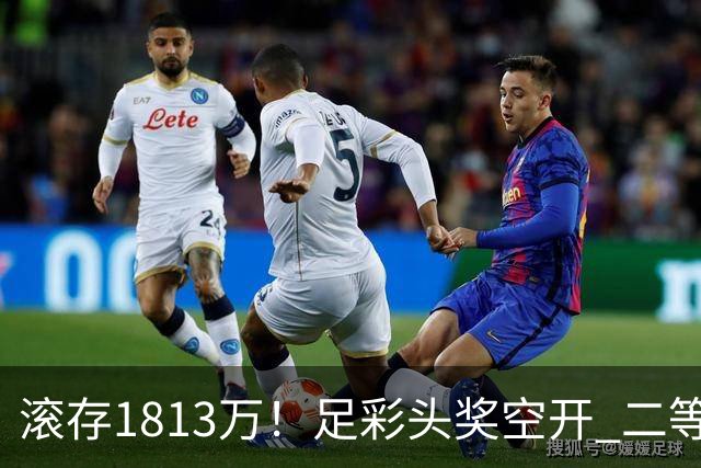 滚存1813万！足彩头奖空开 二等2注258万今年最高
